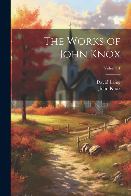The Works of John Knox; Volume 4 The Works of John Knox; Volume 4