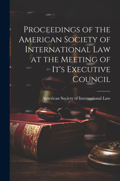 Proceedings of the American Society of International Law at the Meeting of it's Executive Council Proceedings of the American Society of International Law at the Meeting of it's Executive Council