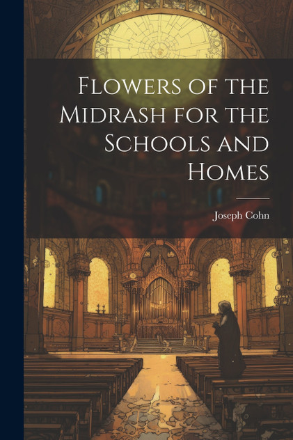 Flowers of the Midrash for the Schools and Homes Flowers of the Midrash for the Schools and Homes