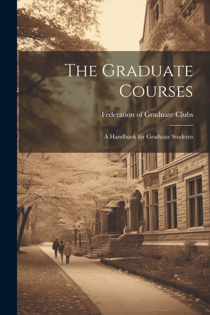 The Graduate Courses; A Handbook for Graduate Students The Graduate Courses; A Handbook for Graduate Students
