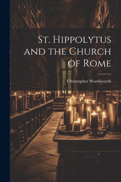 St. Hippolytus and the Church of Rome St. Hippolytus and the Church of Rome