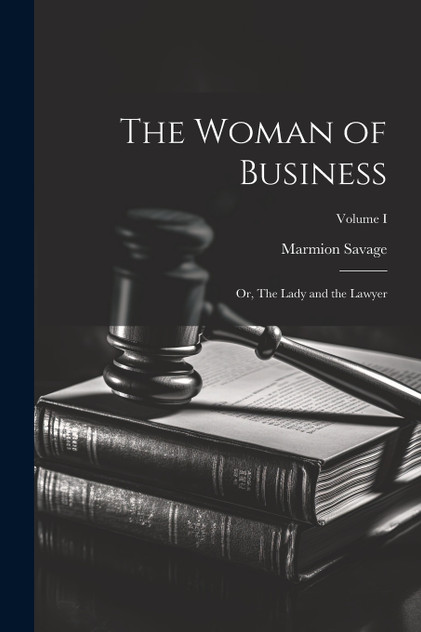 The Woman of Business; or, The Lady and the Lawyer; Volume I The Woman of Business; or, The Lady and the Lawyer; Volume I
