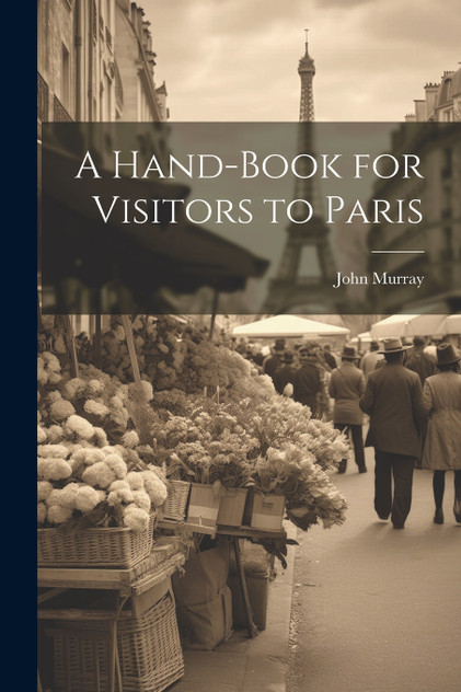 A Hand-Book for Visitors to Paris A Hand-Book for Visitors to Paris