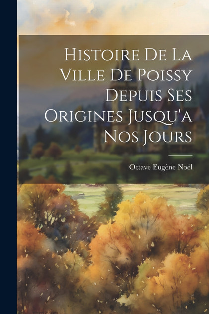 Histoire de la Ville de Poissy Depuis ses Origines Jusqu'a nos Jours Histoire de la Ville de Poissy Depuis ses Origines Jusqu'a nos Jours