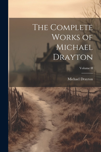 The Complete Works of Michael Drayton; Volume II The Complete Works of Michael Drayton; Volume II