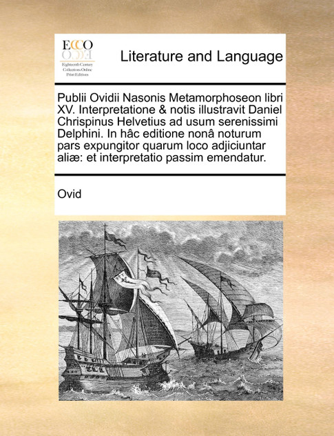 Publii Ovidii Nasonis Metamorphoseon libri XV. Interpretatione & notis illustravit Daniel Chrispinus Helvetius ad usum serenissimi Delphini. In hâc editione nonâ noturum pars expungitor quarum loco adjiciuntar aliæ