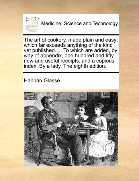The art of cookery, made plain and easy; which far exceeds anything of the kind yet published. ... To which are added, by way of appendix, one hundred and fifty new and useful receipts, and a copious index. By a lady. The eighth edition.