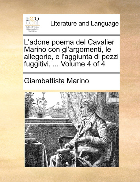 L'adone poema del Cavalier Marino con gl'argomenti, le allegorie, e l'aggiunta di pezzi fuggitivi, ... Volume 4 of 4 L'adone poema del Cavalier Marino con gl'argomenti, le allegorie, e l'aggiunta di pezzi fuggitivi, ... Volume 4 of 4
