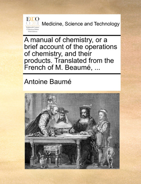 A manual of chemistry, or a brief account of the operations of chemistry, and their products. Translated from the French of M. Beaumé, ...