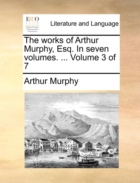 The works of Arthur Murphy, Esq. In seven volumes. ...  Volume 3 of 7