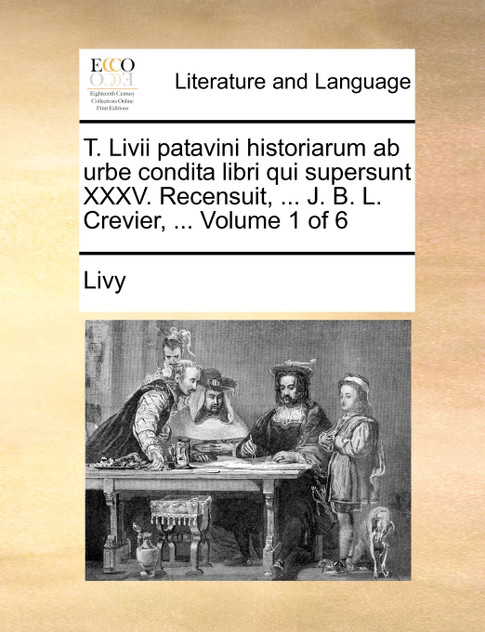 T. Livii patavini historiarum ab urbe condita libri qui supersunt XXXV. Recensuit, ... J. B. L. Crevier, ...  Volume 1 of 6