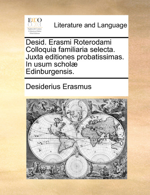 Desid. Erasmi Roterodami Colloquia familiaria selecta. Juxta editiones probatissimas. In usum scholæ Edinburgensis. Desid. Erasmi Roterodami Colloquia familiaria selecta. Juxta editiones probatissimas. In usum scholæ Edinburgensis.