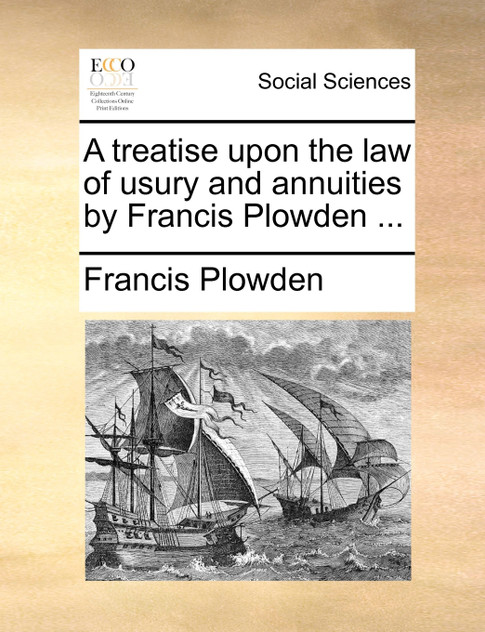 A treatise upon the law of usury and annuities by Francis Plowden ... A treatise upon the law of usury and annuities by Francis Plowden ...