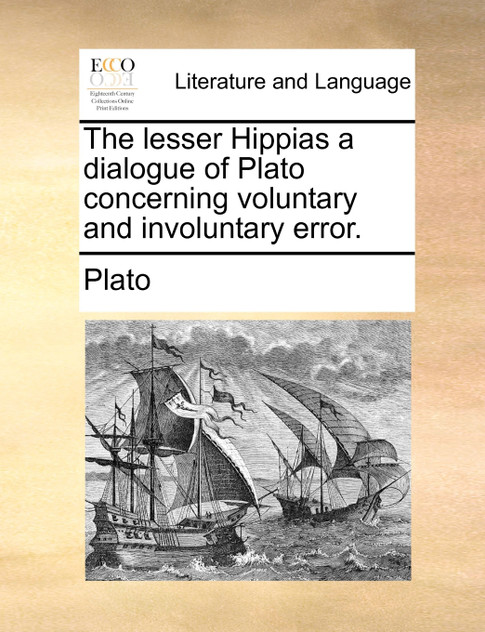 The lesser Hippias a dialogue of Plato concerning voluntary and involuntary error. The lesser Hippias a dialogue of Plato concerning voluntary and involuntary error.