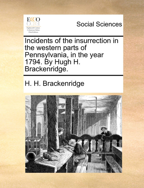 Incidents of the insurrection in the western parts of Pennsylvania, in the year 1794. By Hugh H. Brackenridge.