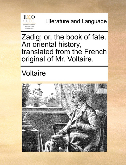 Zadig; or, the book of fate. An oriental history, translated from the French original of Mr. Voltaire. Zadig; or, the book of fate. An oriental history, translated from the French original of Mr. Voltaire.