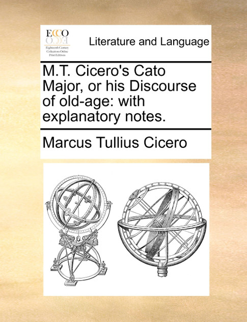M.T. Cicero's Cato Major, or his Discourse of old-age M.T. Cicero's Cato Major, or his Discourse of old-age