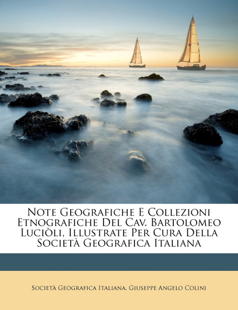Note Geografiche E Collezioni Etnografiche Del Cav. Bartolomeo Luciòli, Illustrate Per Cura Della Società Geografica Italiana Note Geografiche E Collezioni Etnografiche Del Cav. Bartolomeo Luciòli, Illustrate Per Cura Della Società Geografica Italiana