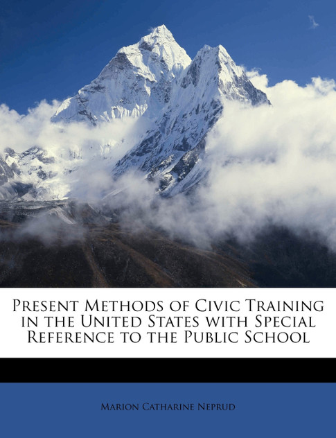 Present Methods of Civic Training in the United States with Special Reference to the Public School Present Methods of Civic Training in the United States with Special Reference to the Public School