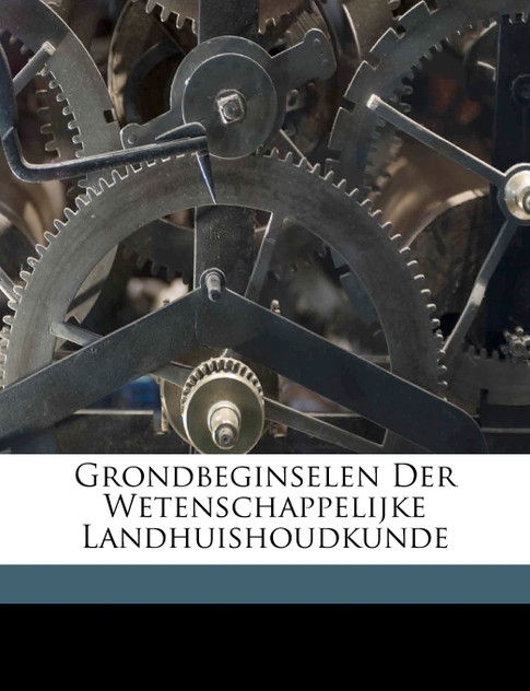 Grondbeginselen Der Wetenschappelijke Landhuishoudkunde Grondbeginselen Der Wetenschappelijke Landhuishoudkunde