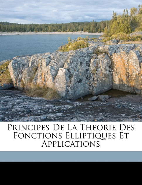 Principes De La Theorie Des Fonctions Elliptiques Et Applications