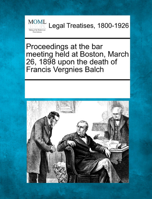 Proceedings at the bar meeting held at Boston, March 26, 1898 upon the death of Francis Vergnies Balch