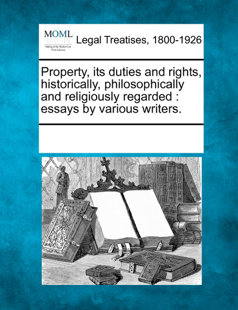 Property, its duties and rights, historically, philosophically and religiously regarded Property, its duties and rights, historically, philosophically and religiously regarded