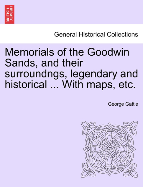 Memorials of the Goodwin Sands, and their surroundngs, legendary and historical ... With maps, etc. Memorials of the Goodwin Sands, and their surroundngs, legendary and historical ... With maps, etc.