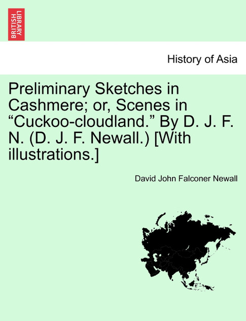 Preliminary Sketches in Cashmere; or, Scenes in "Cuckoo-cloudland." By D. J. F. N. (D. J. F. Newall.) [With illustrations.]