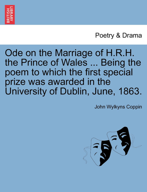 Ode on the Marriage of H.R.H. the Prince of Wales ... Being the poem to which the first special prize was awarded in the University of Dublin, June, 1863.
