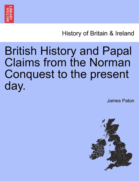 British History and Papal Claims from the Norman Conquest to the present day. British History and Papal Claims from the Norman Conquest to the present day.