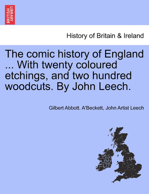 The comic history of England ... With twenty coloured etchings, and two hundred woodcuts. By John Leech.