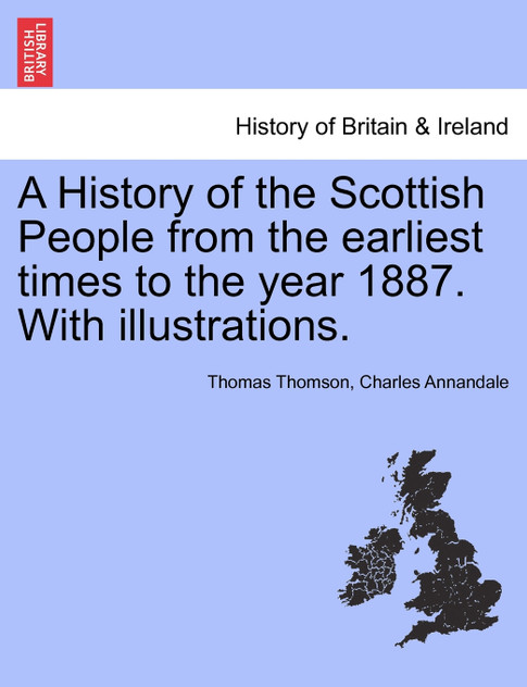 A History of the Scottish People from the earliest times to the year 1887. With illustrations. A History of the Scottish People from the earliest times to the year 1887. With illustrations.