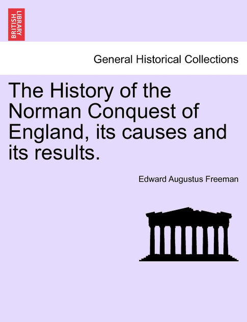 The History of the Norman Conquest of England, its causes and its results. The History of the Norman Conquest of England, its causes and its results.
