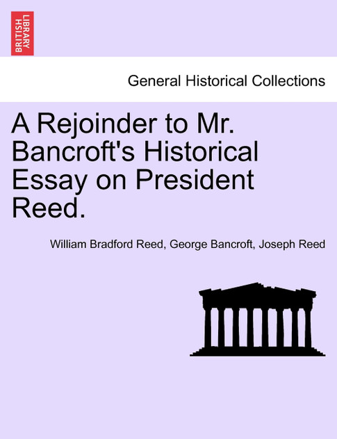 A Rejoinder to Mr. Bancroft's Historical Essay on President Reed. A Rejoinder to Mr. Bancroft's Historical Essay on President Reed.