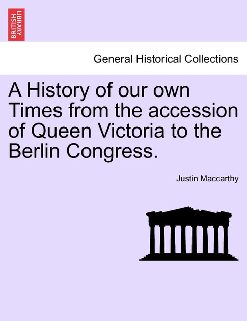 A History of our own Times from the accession of Queen Victoria to the Berlin Congress. A History of our own Times from the accession of Queen Victoria to the Berlin Congress.