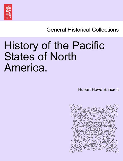History of the Pacific States of North America. Vol. I. History of the Pacific States of North America. Vol. I.