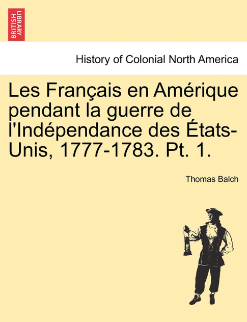 Les Français en Amérique pendant la guerre de l'Indépendance des États-Unis, 1777-1783. Pt. 1. Les Français en Amérique pendant la guerre de l'Indépendance des États-Unis, 1777-1783. Pt. 1.