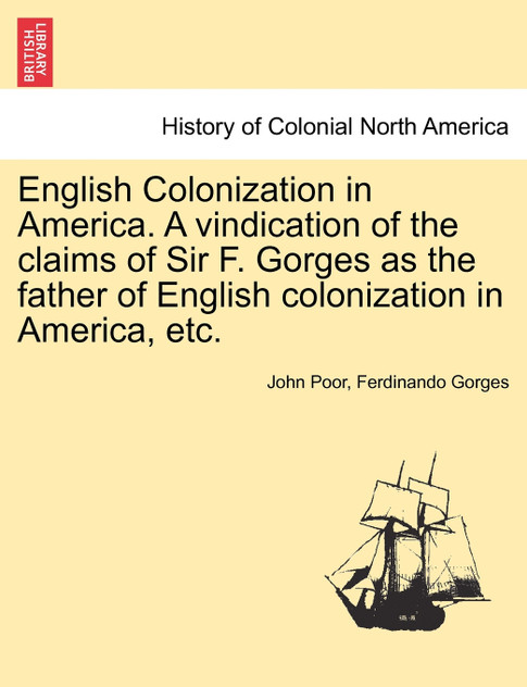 English Colonization in America. A vindication of the claims of Sir F. Gorges as the father of English colonization in America, etc. English Colonization in America. A vindication of the claims of Sir F. Gorges as the father of English colonization in America, etc.