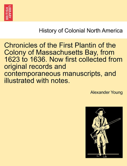Chronicles of the First Plantin of the Colony of Massachusetts Bay, from 1623 to 1636. Now first collected from original records and contemporaneous manuscripts, and illustrated with notes.
