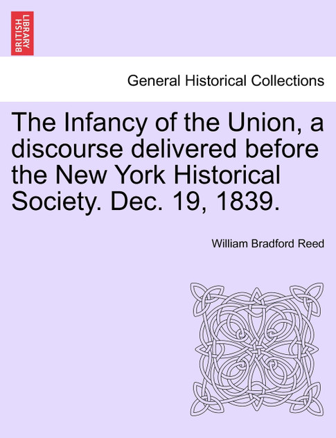 The Infancy of the Union, a discourse delivered before the New York Historical Society. Dec. 19, 1839. The Infancy of the Union, a discourse delivered before the New York Historical Society. Dec. 19, 1839.