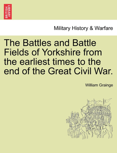 The Battles and Battle Fields of Yorkshire from the earliest times to the end of the Great Civil War.