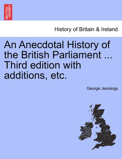 An Anecdotal History of the British Parliament ... Third edition with additions, etc. An Anecdotal History of the British Parliament ... Third edition with additions, etc.