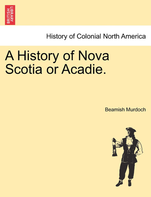 A History of Nova Scotia or Acadie.