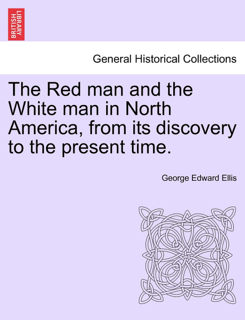 The Red man and the White man in North America, from its discovery to the present time. The Red man and the White man in North America, from its discovery to the present time.