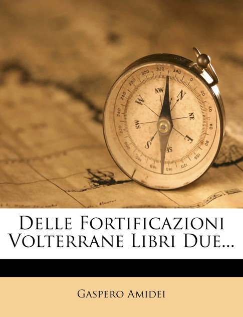 Delle Fortificazioni Volterrane Libri Due... Delle Fortificazioni Volterrane Libri Due...