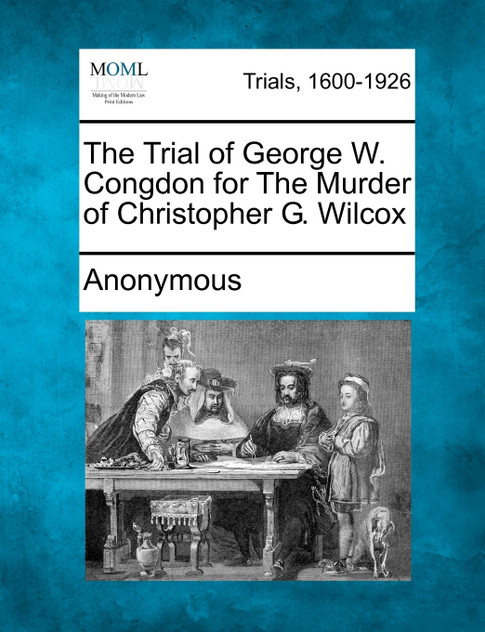The Trial of George W. Congdon for The Murder of Christopher G. Wilcox The Trial of George W. Congdon for The Murder of Christopher G. Wilcox