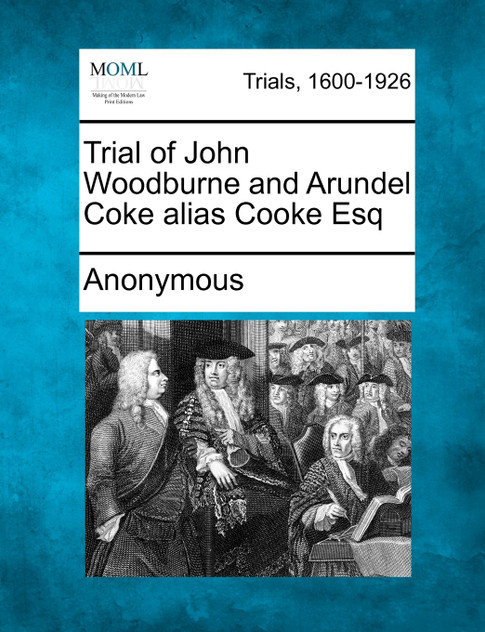 Trial of John Woodburne and Arundel Coke alias Cooke Esq Trial of John Woodburne and Arundel Coke alias Cooke Esq