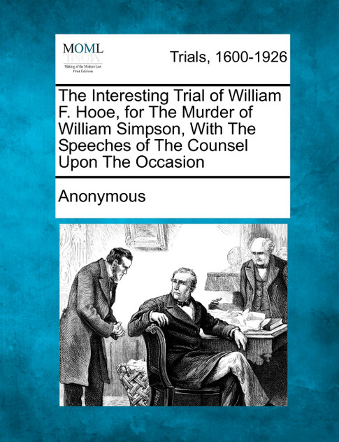 The Interesting Trial of William F. Hooe, for The Murder of William Simpson, With The Speeches of The Counsel Upon The Occasion