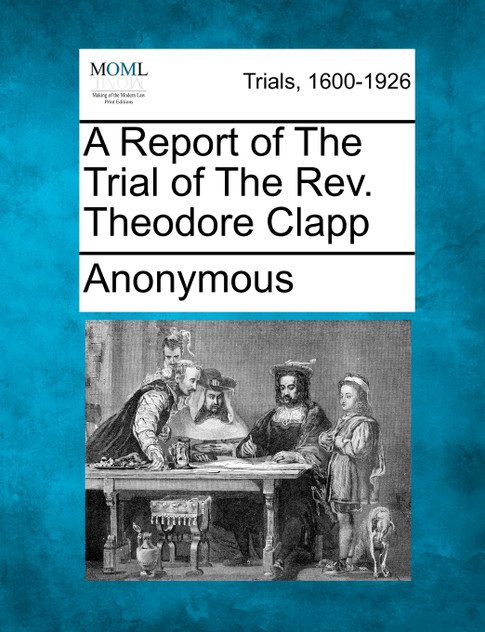 A Report of The Trial of The Rev. Theodore Clapp A Report of The Trial of The Rev. Theodore Clapp